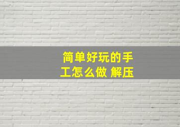 简单好玩的手工怎么做 解压